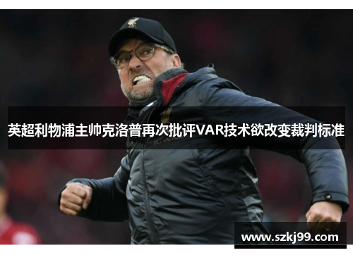 英超利物浦主帅克洛普再次批评VAR技术欲改变裁判标准