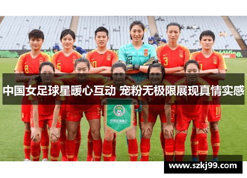 中国女足球星暖心互动 宠粉无极限展现真情实感