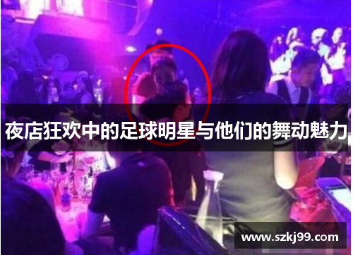 夜店狂欢中的足球明星与他们的舞动魅力
