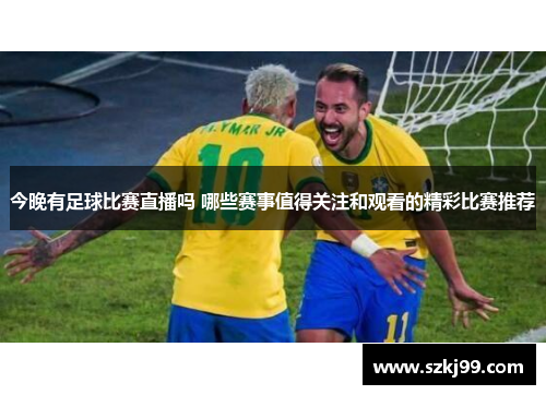 今晚有足球比赛直播吗 哪些赛事值得关注和观看的精彩比赛推荐