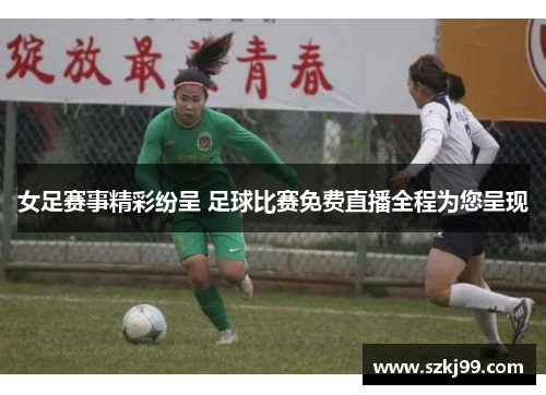 女足赛事精彩纷呈 足球比赛免费直播全程为您呈现