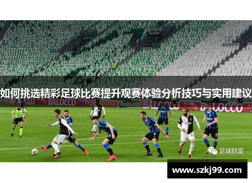 如何挑选精彩足球比赛提升观赛体验分析技巧与实用建议