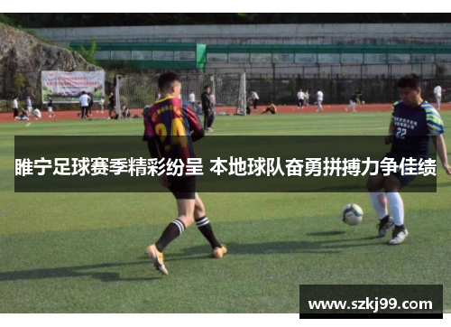 睢宁足球赛季精彩纷呈 本地球队奋勇拼搏力争佳绩