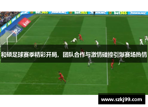 和硕足球赛季精彩开局，团队合作与激情碰撞引爆赛场热情
