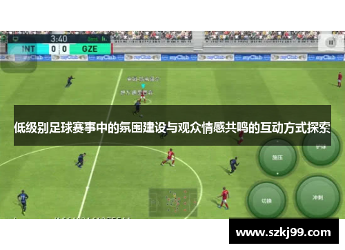 低级别足球赛事中的氛围建设与观众情感共鸣的互动方式探索